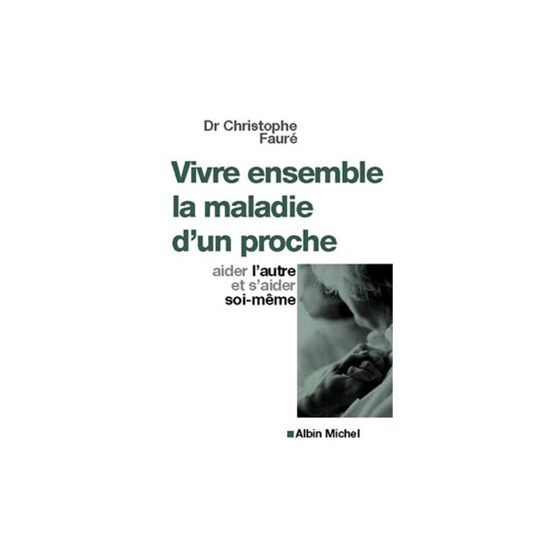 Vivre ensemble la maladie d'un proche Dr Christophe Fauré Vivre ensemble la maladie d'un proche Dr Christophe Fauré